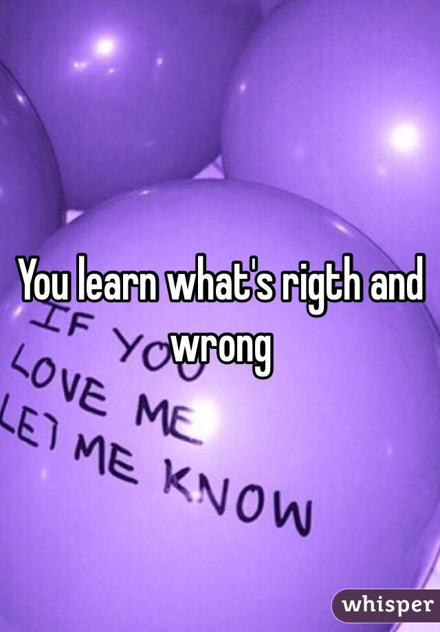 You learn what's rigth and wrong