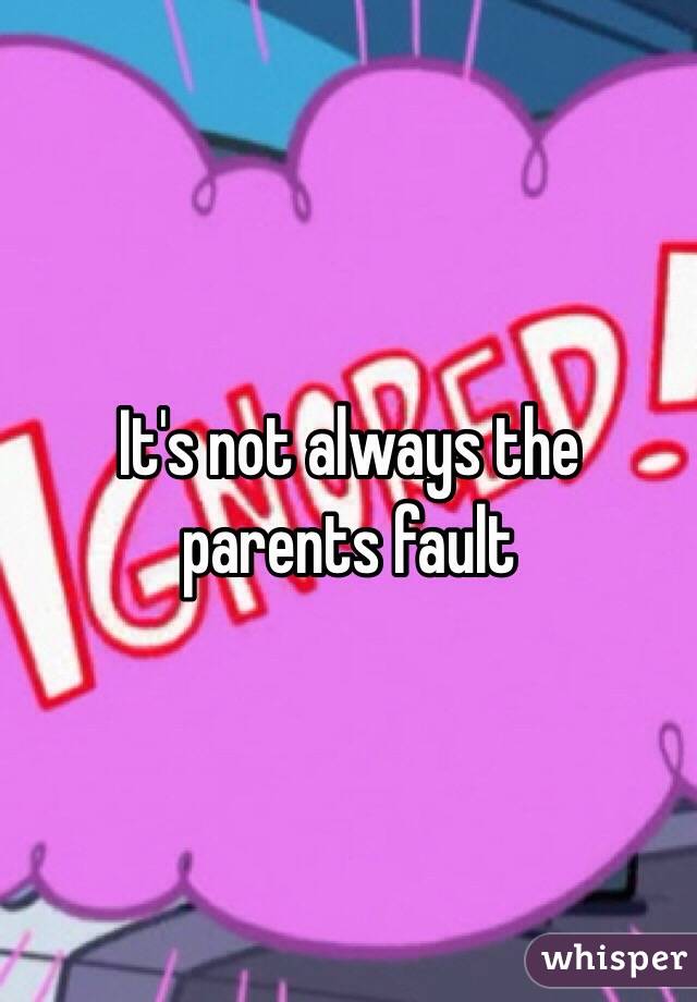 It's not always the parents fault