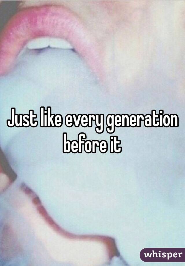 Just like every generation before it