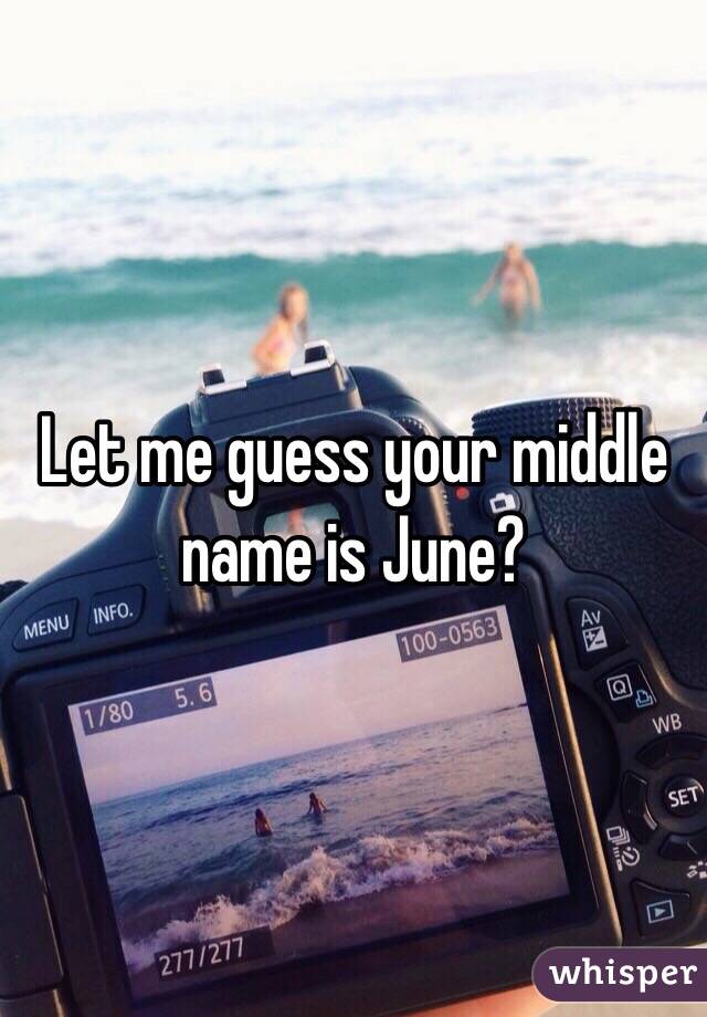 Let me guess your middle name is June?