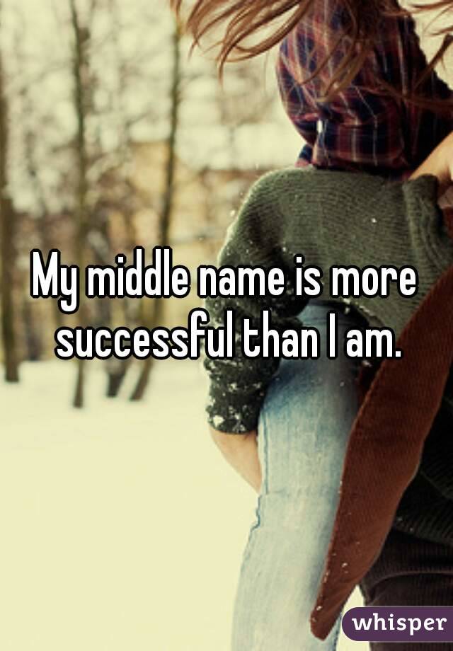 My middle name is more successful than I am.