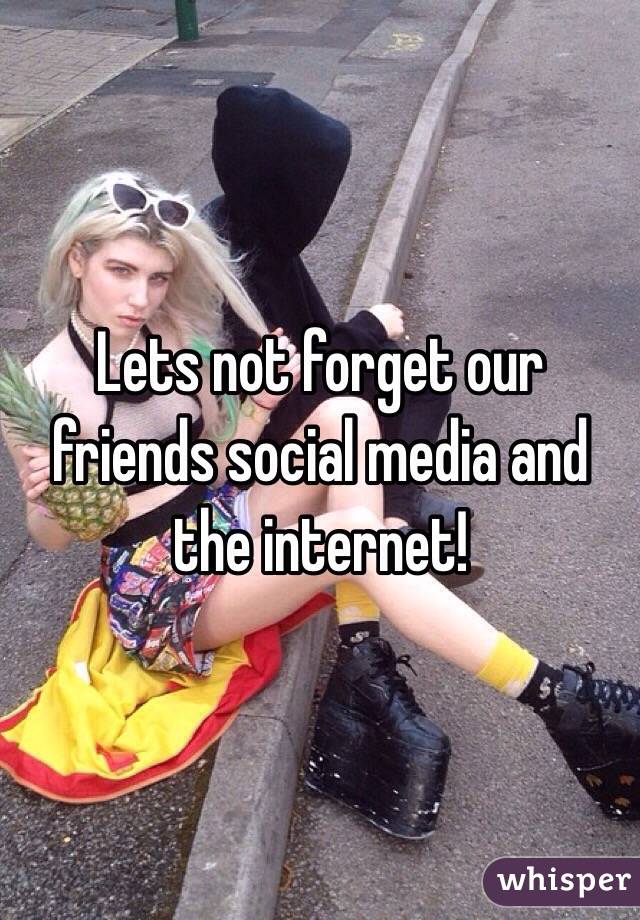 Lets not forget our friends social media and the internet!