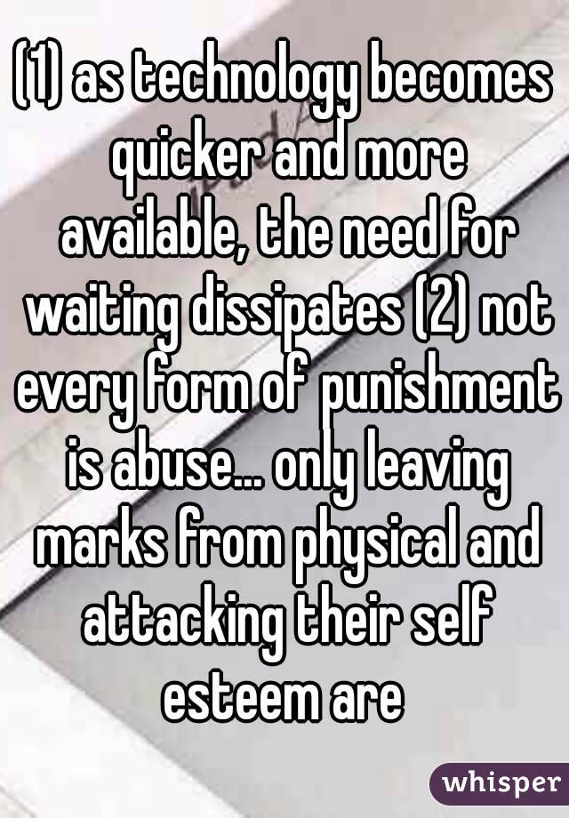 (1) as technology becomes quicker and more available, the need for waiting dissipates (2) not every form of punishment is abuse... only leaving marks from physical and attacking their self esteem are 