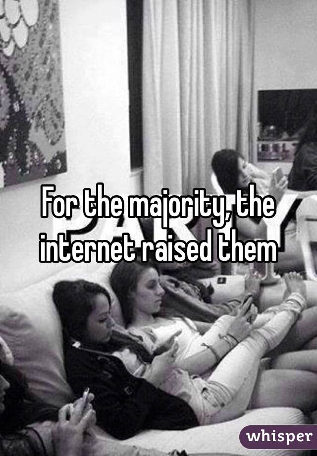 For the majority, the internet raised them 