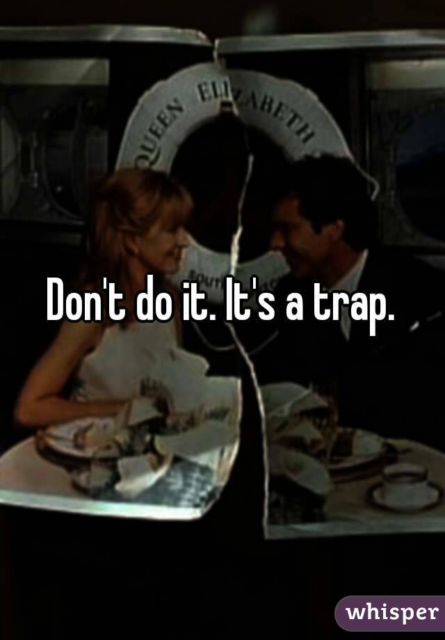 Don't do it. It's a trap.