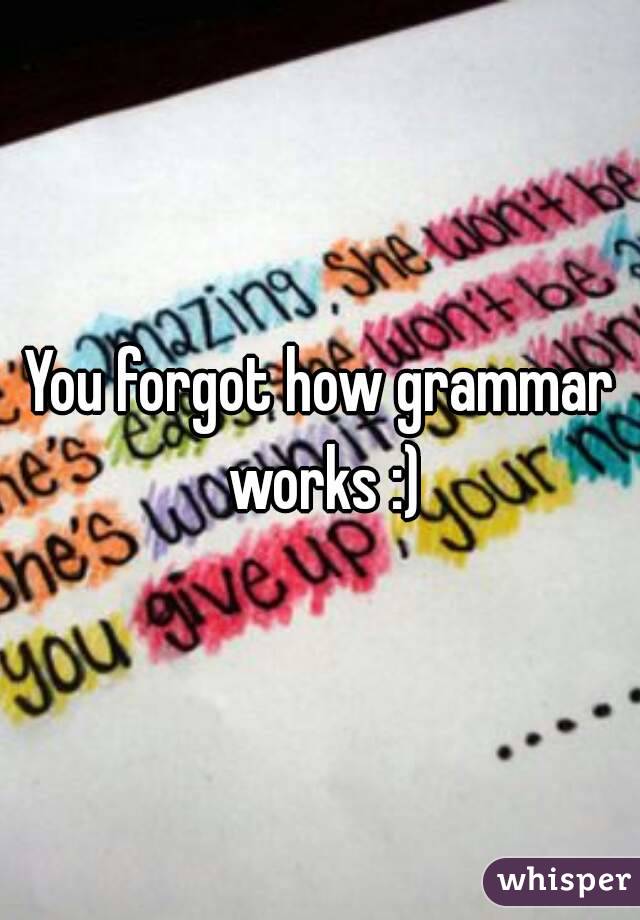 You forgot how grammar works :)