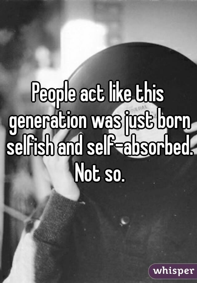 People act like this generation was just born selfish and self-absorbed. Not so.