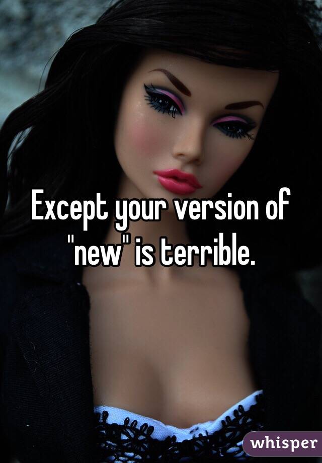 Except your version of "new" is terrible. 