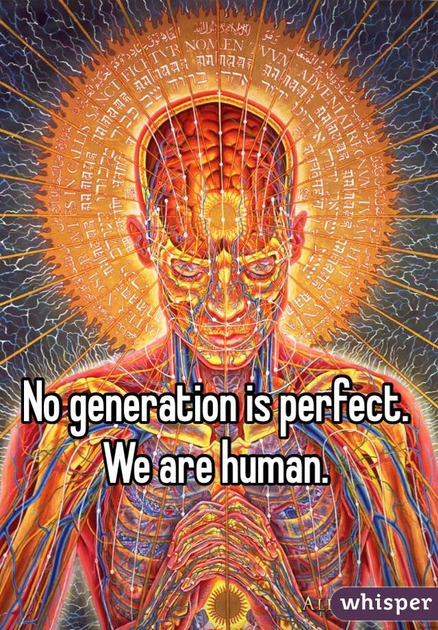 No generation is perfect. We are human.