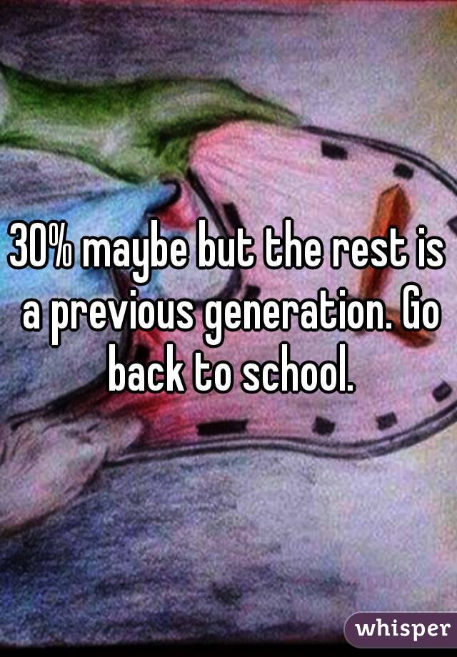 30% maybe but the rest is a previous generation. Go back to school.