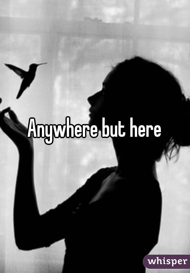 Anywhere but here
