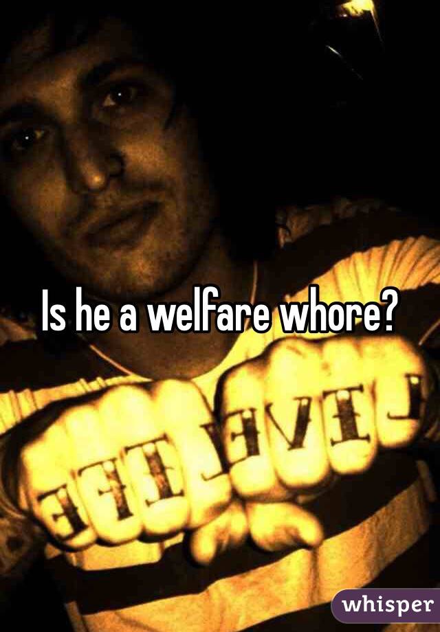 Is he a welfare whore?