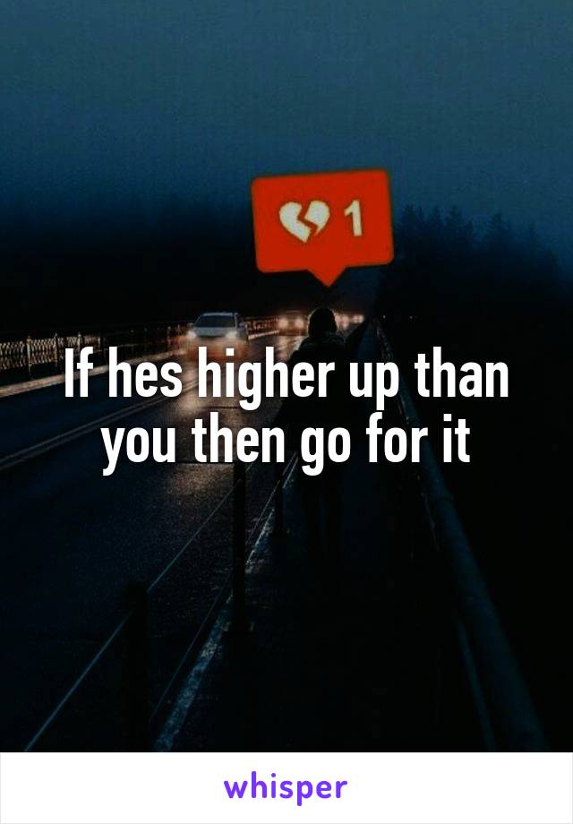 If hes higher up than you then go for it