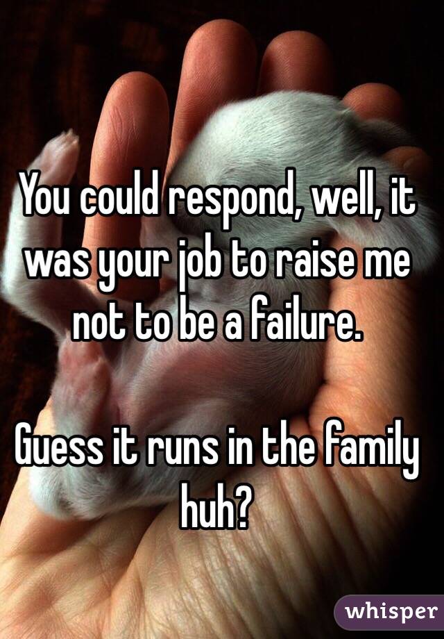 You could respond, well, it was your job to raise me not to be a failure.

  Guess it runs in the family huh?