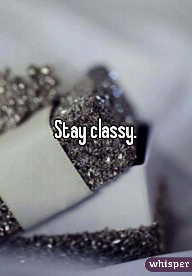 Stay classy.