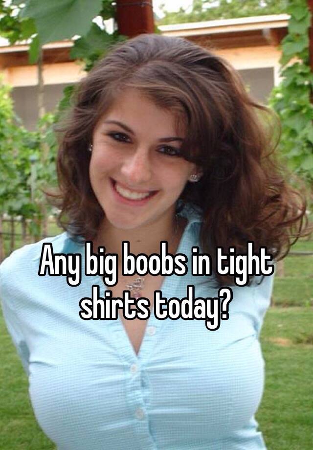 Any big boobs in tight shirts today?