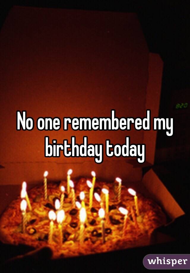 No one remembered my birthday today