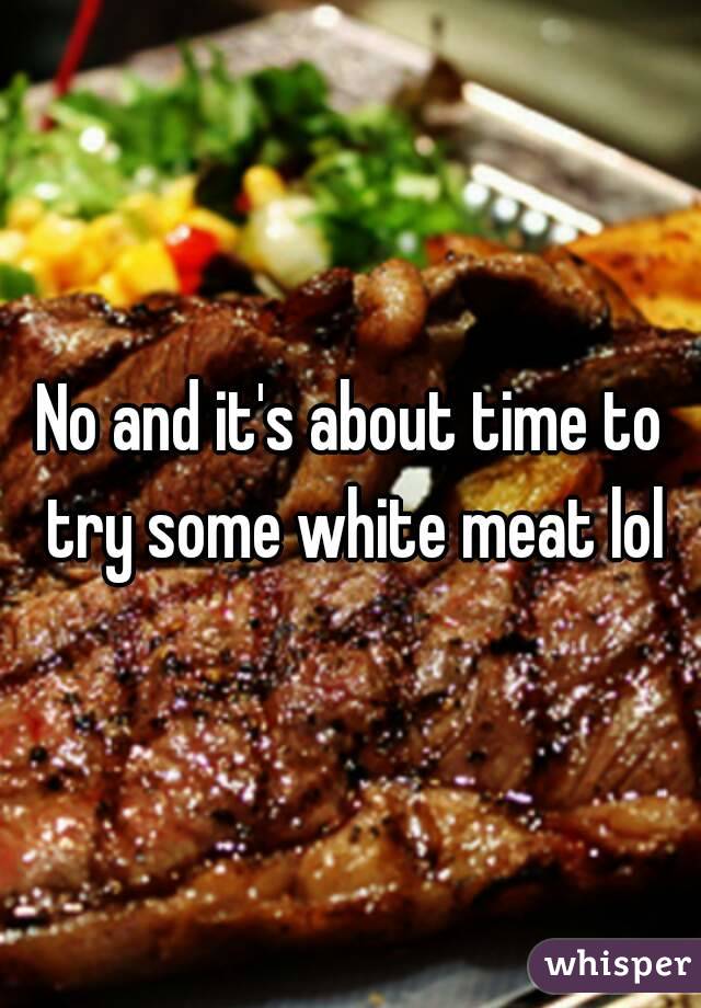 No and it's about time to try some white meat lol