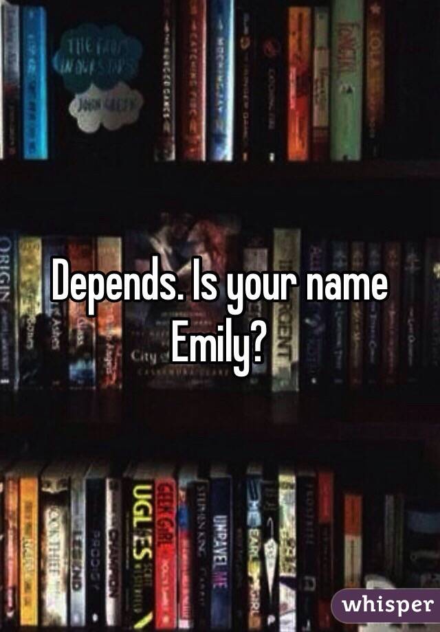 Depends. Is your name Emily?