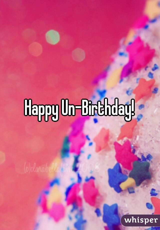 Happy Un-Birthday!