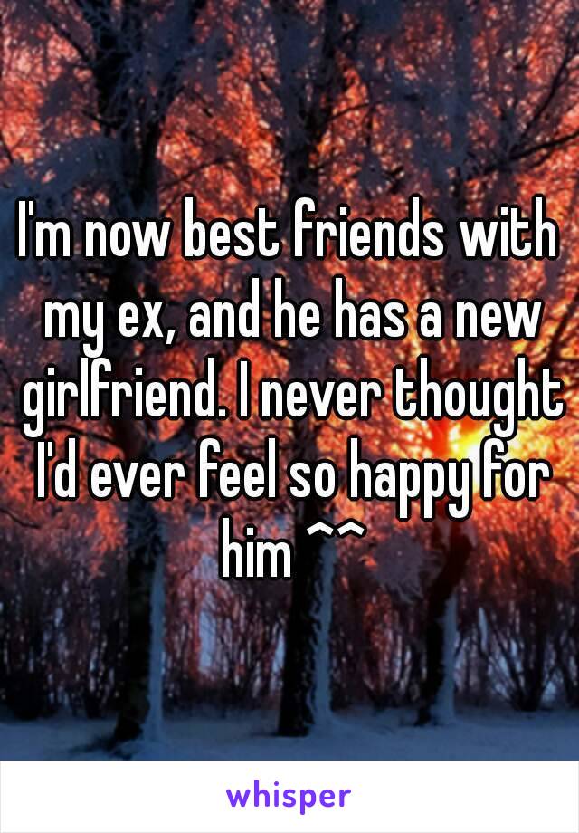 I'm now best friends with my ex, and he has a new girlfriend. I never thought I'd ever feel so happy for him ^^