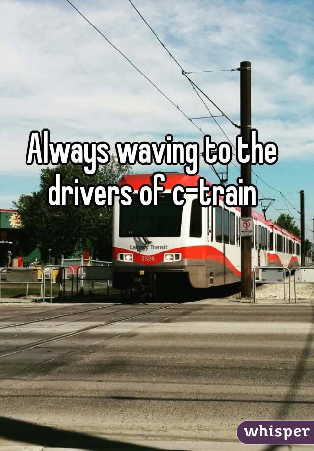 Always waving to the drivers of c-train 