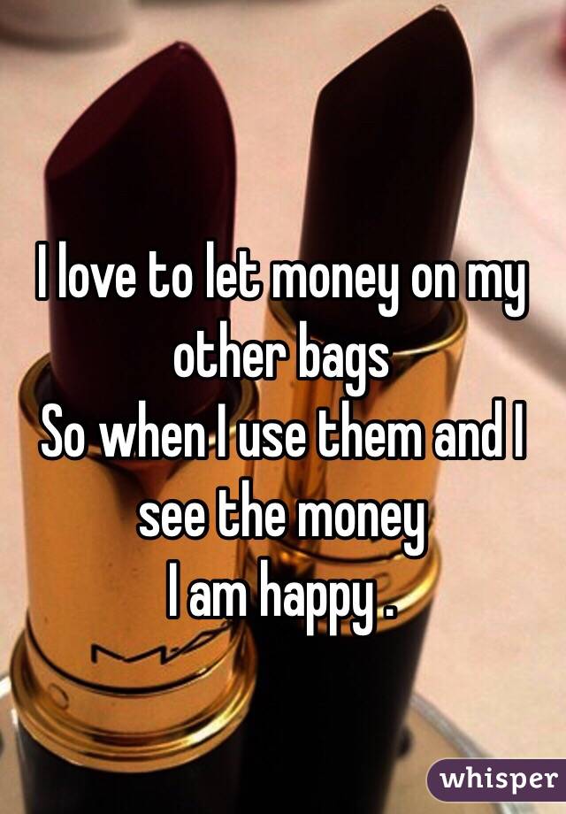 I love to let money on my other bags 
So when I use them and I see the money 
I am happy .