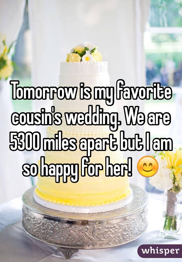 Tomorrow is my favorite cousin's wedding. We are 5300 miles apart but I am so happy for her! 😊