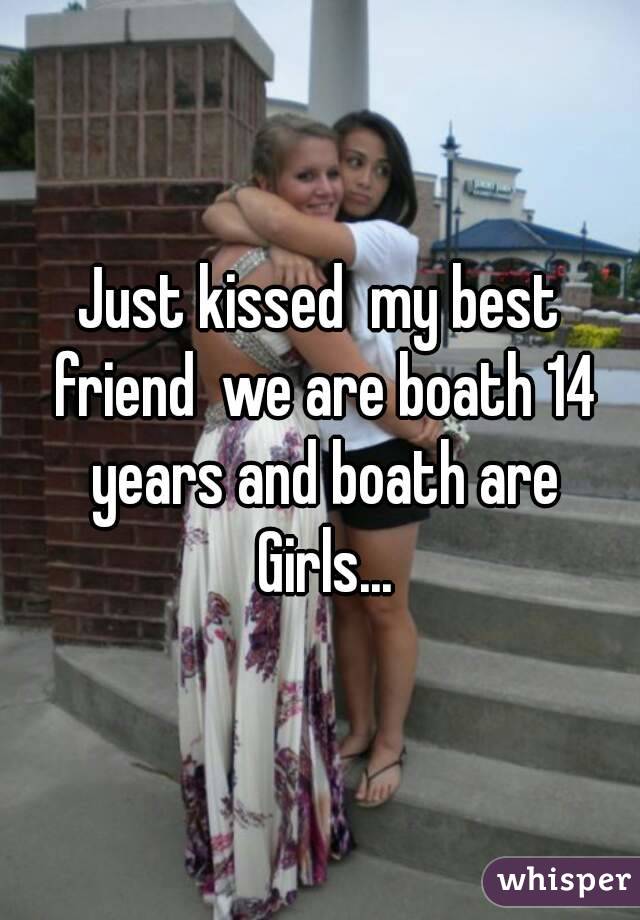 Just kissed  my best friend  we are boath 14 years and boath are Girls...