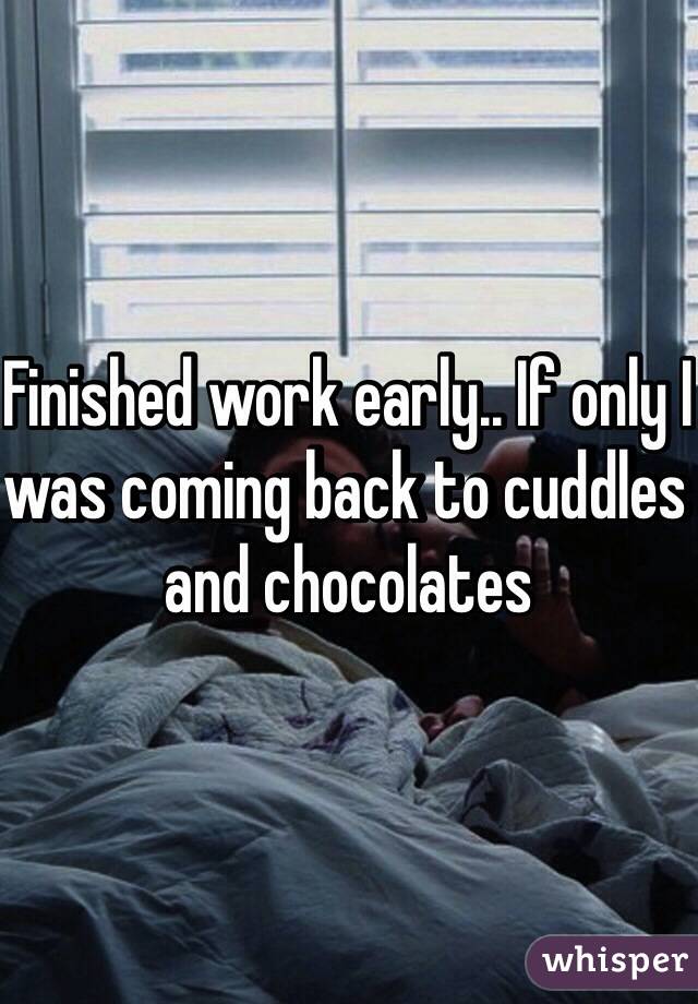 Finished work early.. If only I was coming back to cuddles and chocolates 