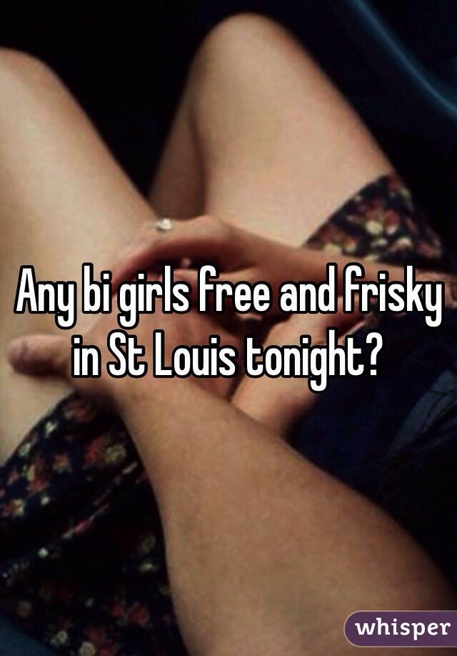 Any bi girls free and frisky in St Louis tonight? 