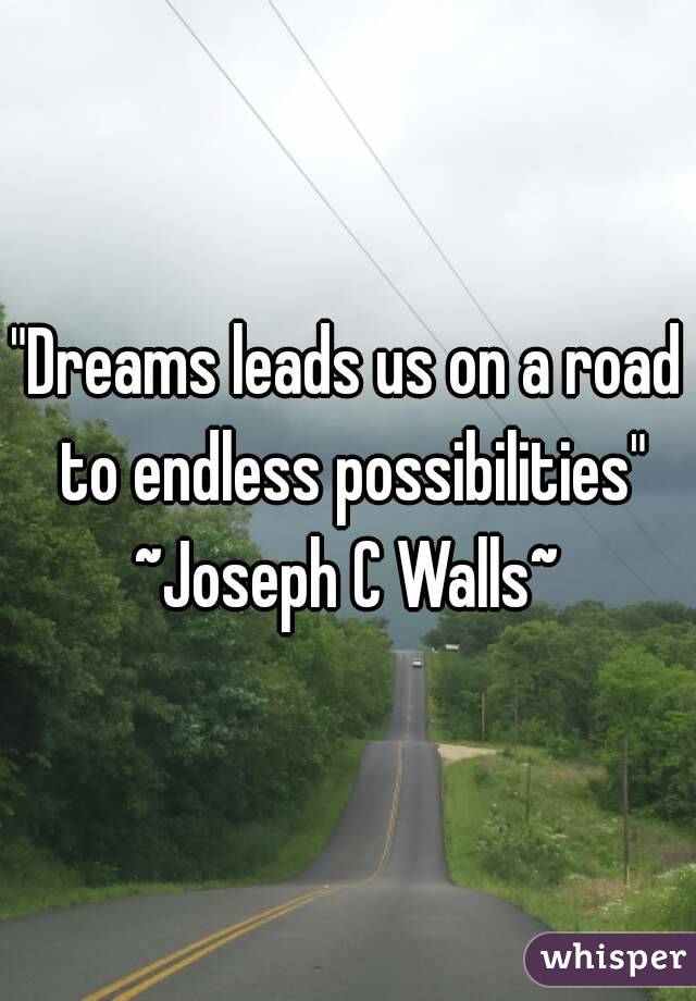 "Dreams leads us on a road to endless possibilities"
~Joseph C Walls~