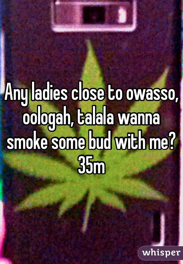 Any ladies close to owasso, oologah, talala wanna smoke some bud with me?  35m