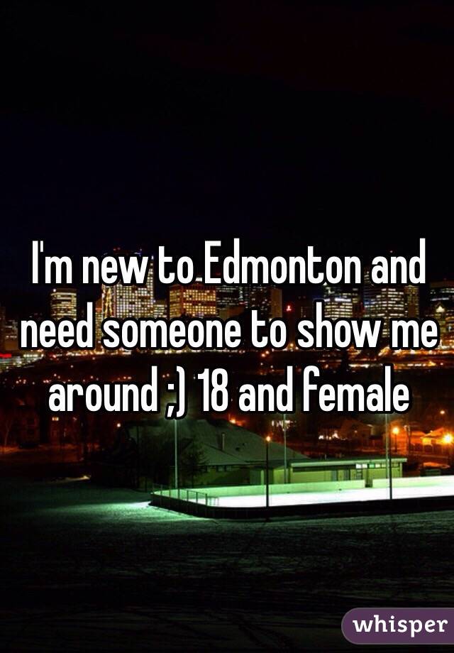 I'm new to Edmonton and need someone to show me around ;) 18 and female 