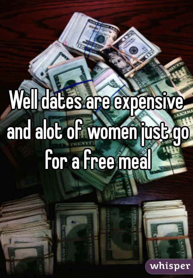 Well dates are expensive and alot of women just go for a free meal