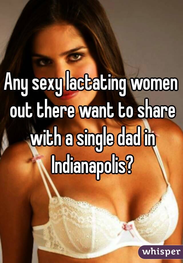 Any sexy lactating women out there want to share with a single dad in Indianapolis?