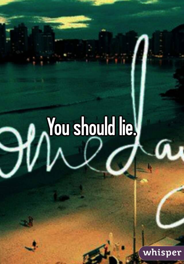 You should lie.