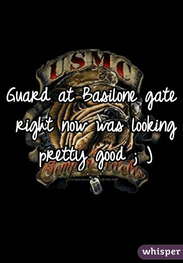 Guard at Basilone gate right now was looking pretty good ; )