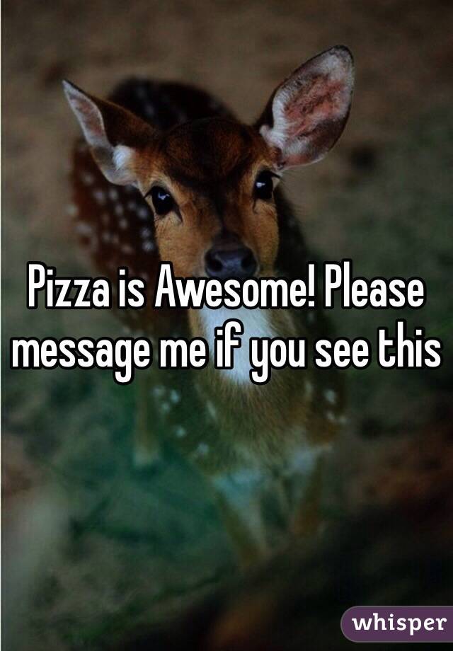 Pizza is Awesome! Please message me if you see this 