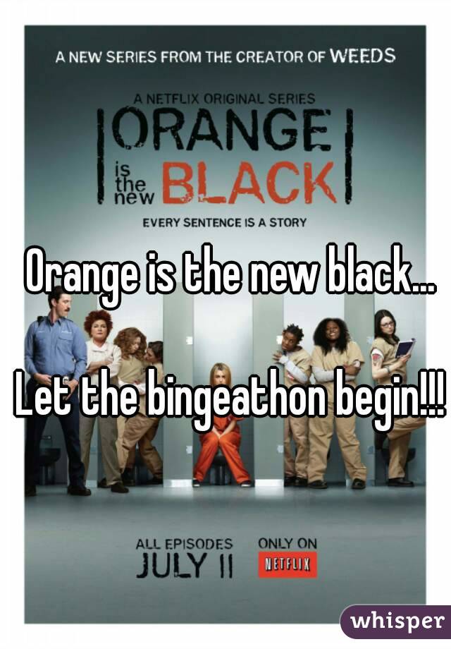 Orange is the new black...

Let the bingeathon begin!!!