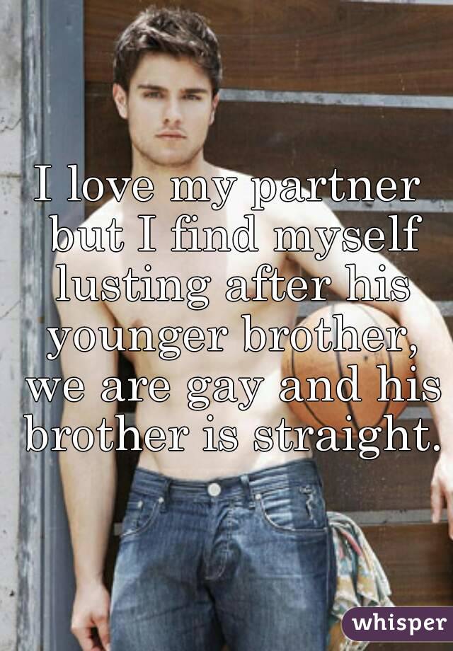 I love my partner but I find myself lusting after his younger brother, we are gay and his brother is straight.