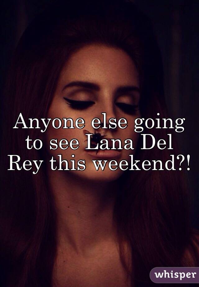 Anyone else going to see Lana Del Rey this weekend?!