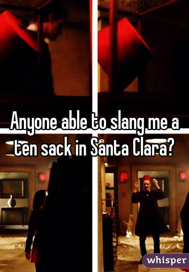 Anyone able to slang me a ten sack in Santa Clara?