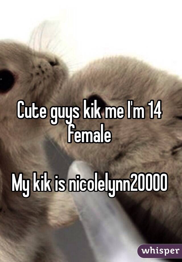 Cute guys kik me I'm 14 female 

My kik is nicolelynn20000