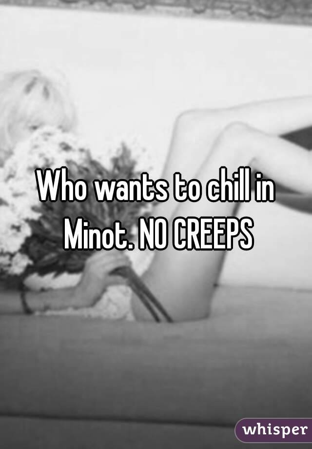 Who wants to chill in Minot. NO CREEPS