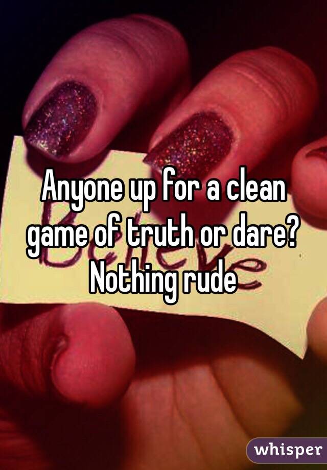 Anyone up for a clean game of truth or dare? Nothing rude 