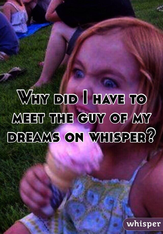 Why did I have to meet the guy of my dreams on whisper?