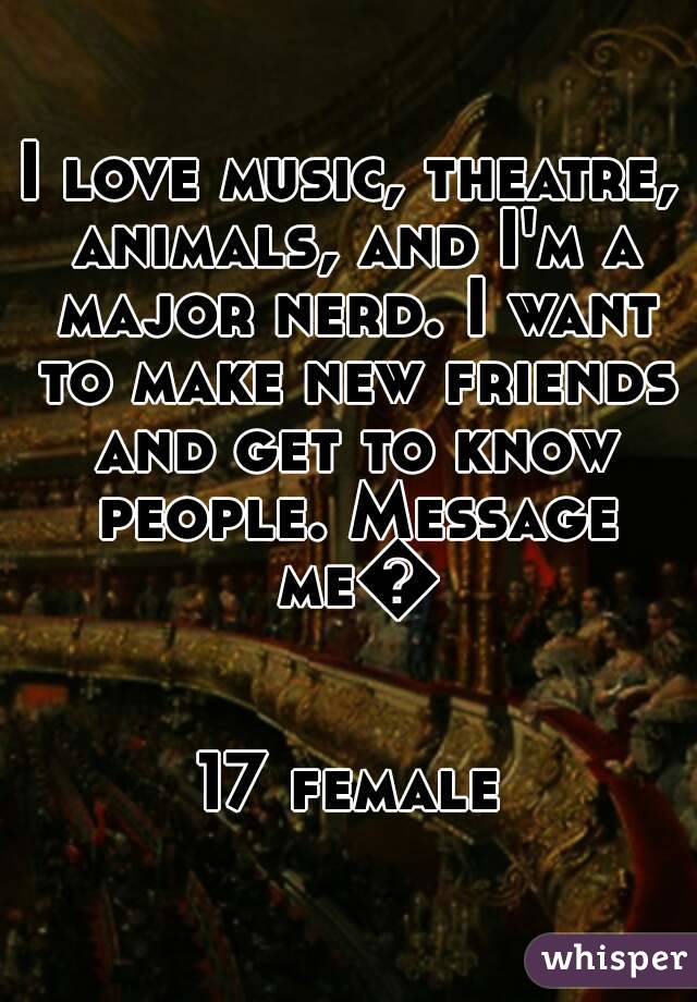 I love music, theatre, animals, and I'm a major nerd. I want to make new friends and get to know people. Message me😄

17 female