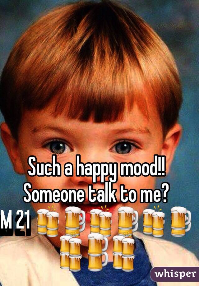 Such a happy mood!! Someone talk to me? 
M 21 🍻🍺🍻🍺🍻🍺🍻🍺🍻