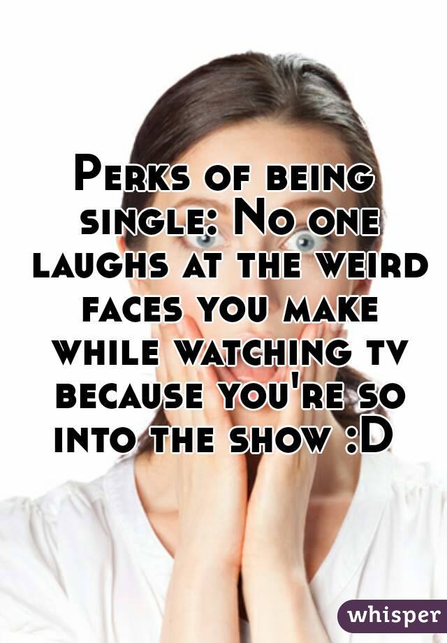 Perks of being single: No one laughs at the weird faces you make while watching tv because you're so into the show :D 